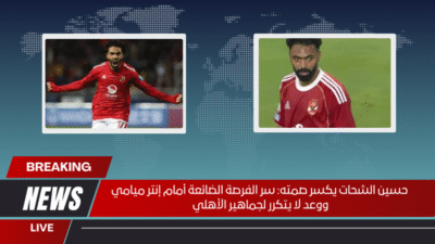 حسين الشحات يكسر صمته سر الفرصة الضائعة أمام إنتر ميامي ووعد لا يتكرر لجماهير الأهلي