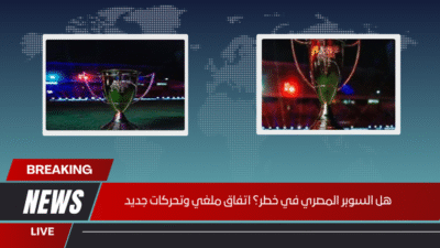 هل السوبر المصري في خطر؟ اتفاق ملغي وتحركات جديد