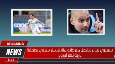 سفيري نيبان يشعل ميركاتو مانشستر سيتي بصفقة نارية تهز أوروبا