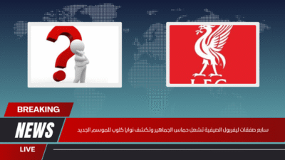 سابع صفقات ليفربول الصيفية تشعل حماس الجماهير وتكشف نوايا كلوب للموسم الجديد