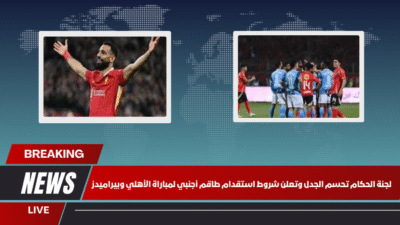 لجنة الحكام تحسم الجدل وتعلن شروط استقدام طاقم أجنبي لمباراة الأهلي وبيراميدز