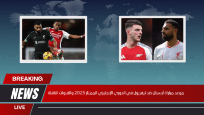 موعد مباراة آرسنال ضد ليفربول في الدوري الإنجليزي الممتاز 2025 والقنوات الناقلة