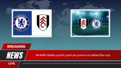 موعد مباراة فولهام ضد تشيلسي في الدوري الإنجليزي والقنوات الناقلة لها